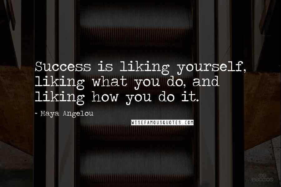 Maya Angelou Quotes: Success is liking yourself, liking what you do, and liking how you do it.