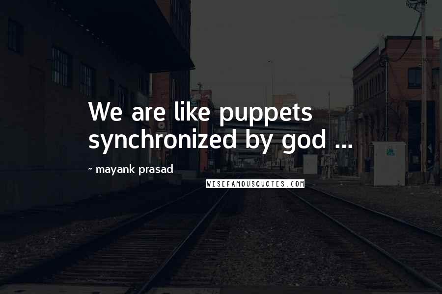 Mayank Prasad Quotes: We are like puppets synchronized by god ...