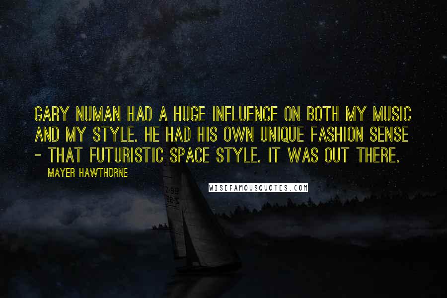 Mayer Hawthorne Quotes: Gary Numan had a huge influence on both my music and my style. He had his own unique fashion sense - that futuristic space style. It was out there.