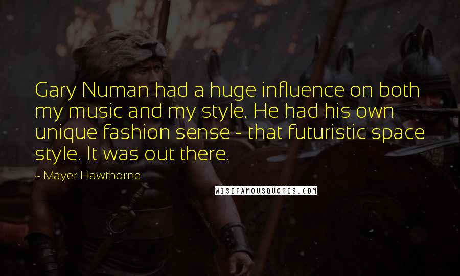 Mayer Hawthorne Quotes: Gary Numan had a huge influence on both my music and my style. He had his own unique fashion sense - that futuristic space style. It was out there.