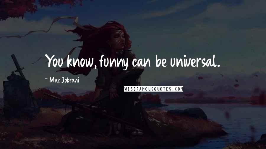 Maz Jobrani Quotes: You know, funny can be universal.