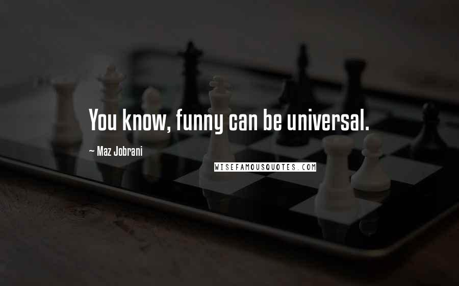 Maz Jobrani Quotes: You know, funny can be universal.