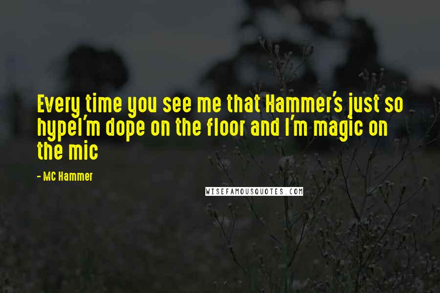 MC Hammer Quotes: Every time you see me that Hammer's just so hypeI'm dope on the floor and I'm magic on the mic