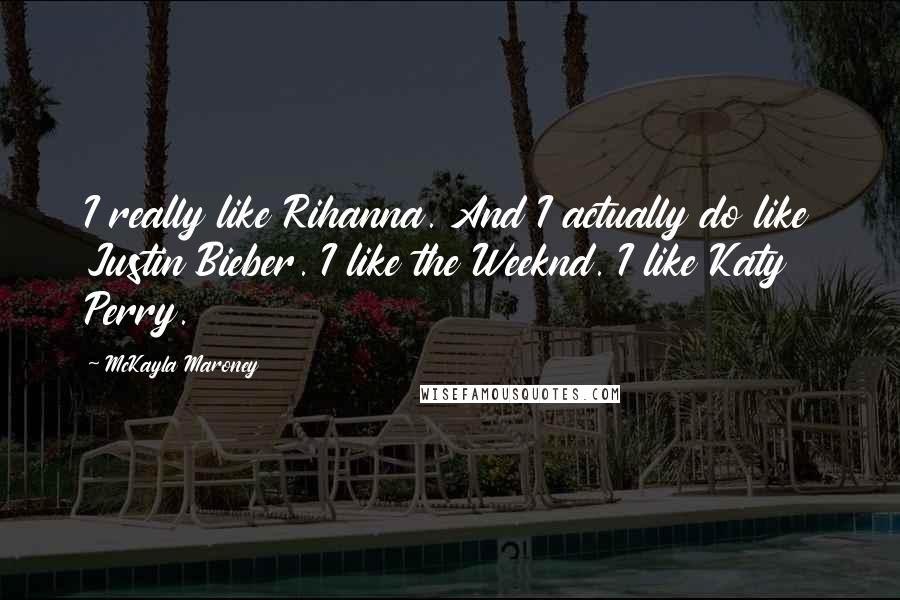 McKayla Maroney Quotes: I really like Rihanna. And I actually do like Justin Bieber. I like the Weeknd. I like Katy Perry.