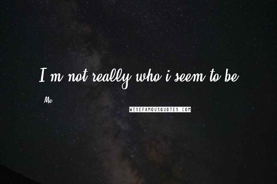 Me Quotes: I'm not really who i seem to be