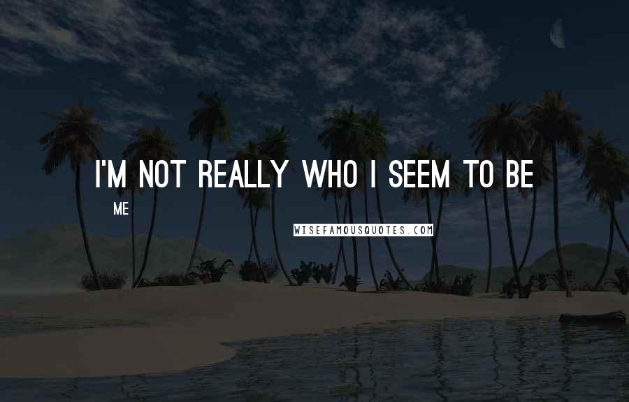 Me Quotes: I'm not really who i seem to be