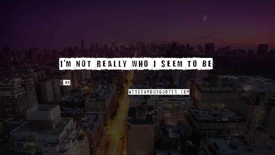 Me Quotes: I'm not really who i seem to be