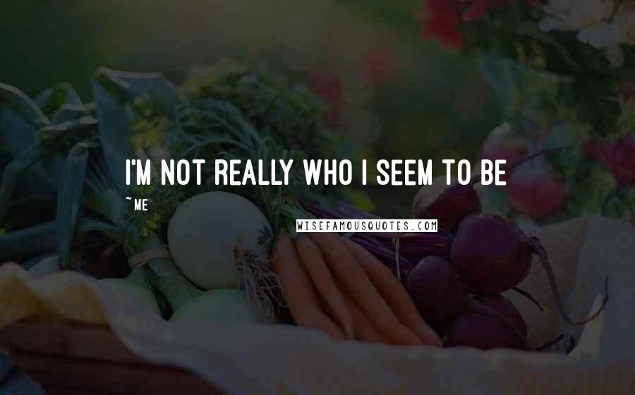 Me Quotes: I'm not really who i seem to be