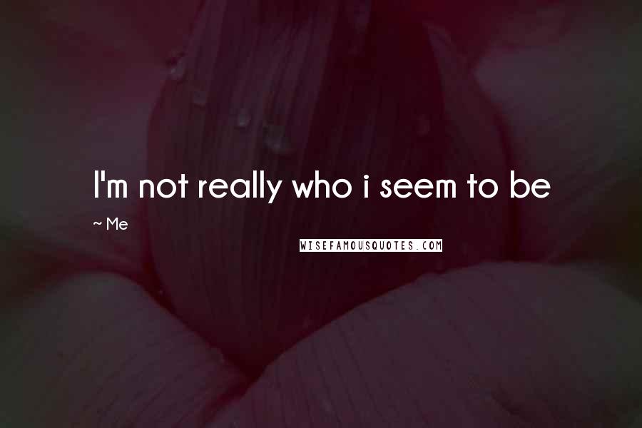 Me Quotes: I'm not really who i seem to be