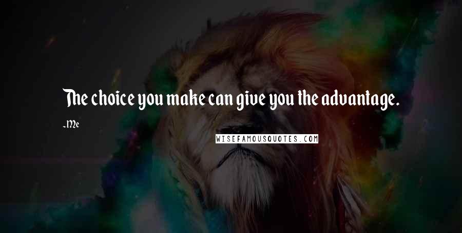 Me Quotes: The choice you make can give you the advantage.