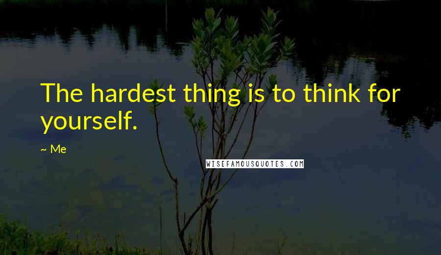 Me Quotes: The hardest thing is to think for yourself.