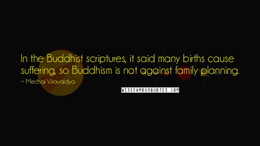 Mechai Viravaidya Quotes: In the Buddhist scriptures, it said many births cause suffering, so Buddhism is not against family planning.