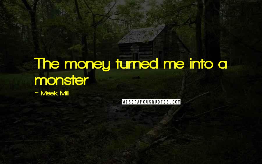 Meek Mill Quotes: The money turned me into a monster