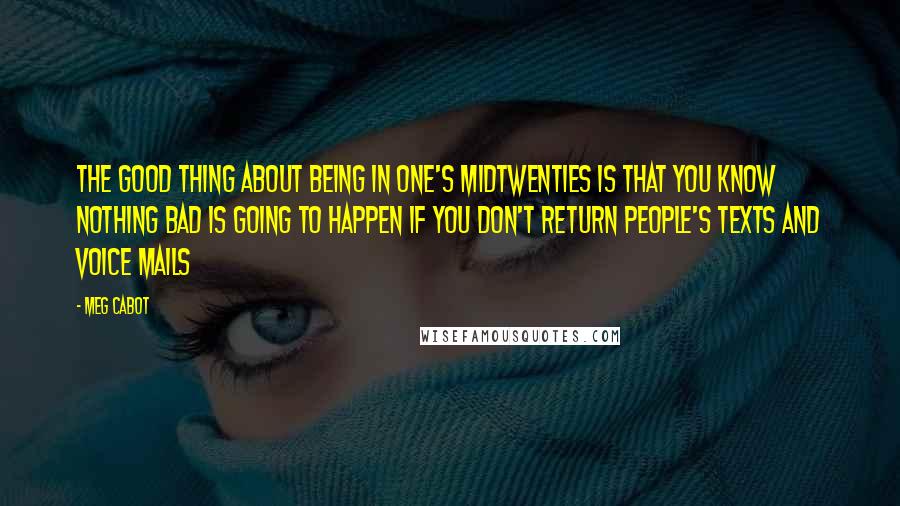 Meg Cabot Quotes: The good thing about being in one's midtwenties is that you know nothing bad is going to happen if you don't return people's texts and voice mails