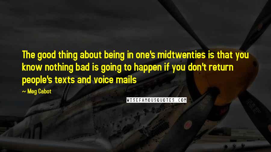 Meg Cabot Quotes: The good thing about being in one's midtwenties is that you know nothing bad is going to happen if you don't return people's texts and voice mails