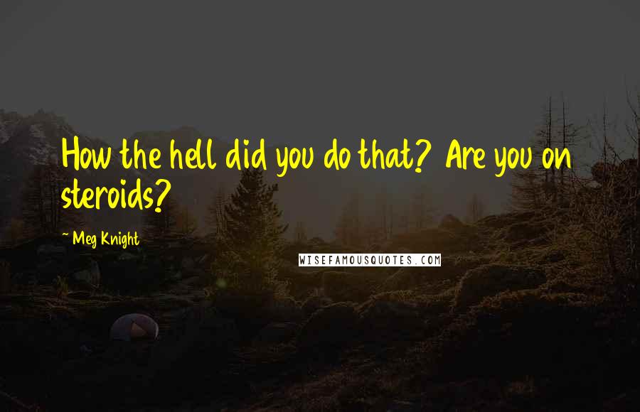 Meg Knight Quotes: How the hell did you do that? Are you on steroids?