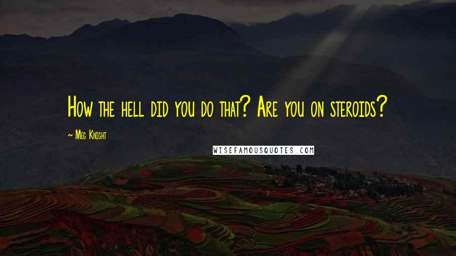 Meg Knight Quotes: How the hell did you do that? Are you on steroids?