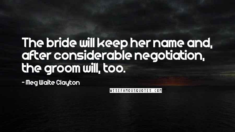 Meg Waite Clayton Quotes: The bride will keep her name and, after considerable negotiation, the groom will, too.