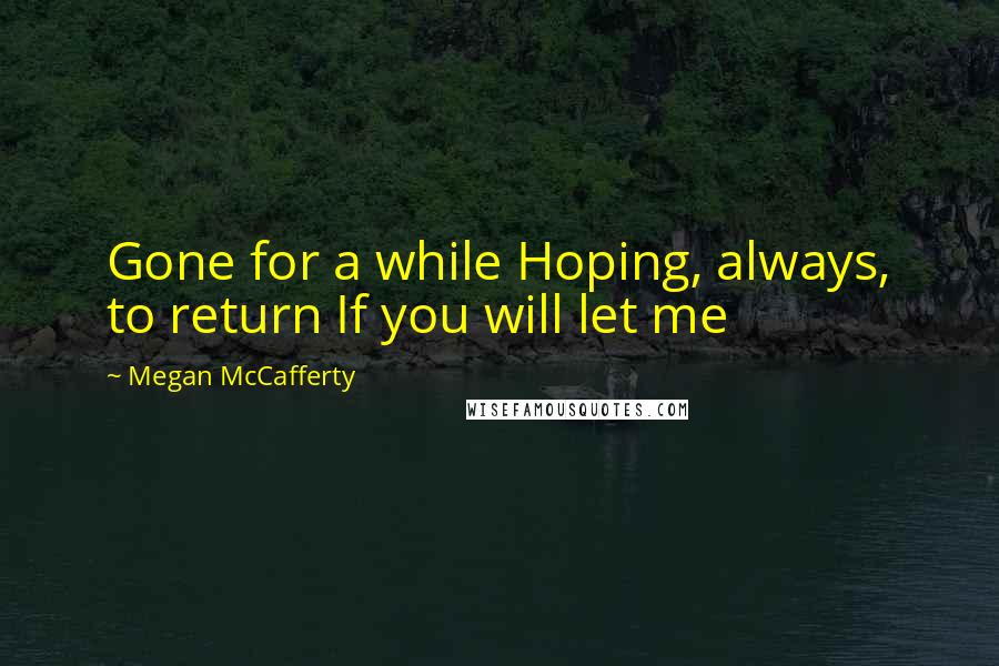 Megan McCafferty Quotes: Gone for a while Hoping, always, to return If you will let me