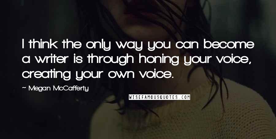 Megan McCafferty Quotes: I think the only way you can become a writer is through honing your voice, creating your own voice.