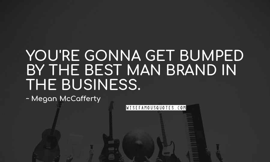 Megan McCafferty Quotes: YOU'RE GONNA GET BUMPED BY THE BEST MAN BRAND IN THE BUSINESS.