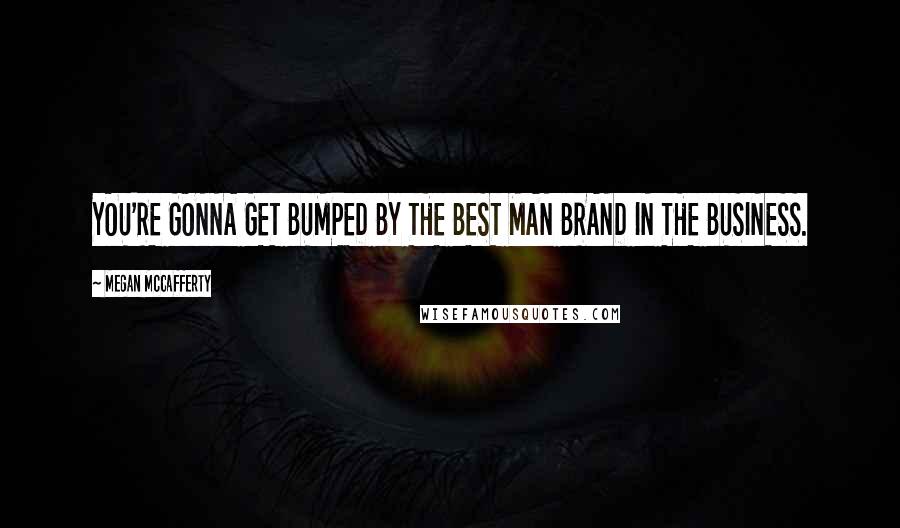 Megan McCafferty Quotes: YOU'RE GONNA GET BUMPED BY THE BEST MAN BRAND IN THE BUSINESS.