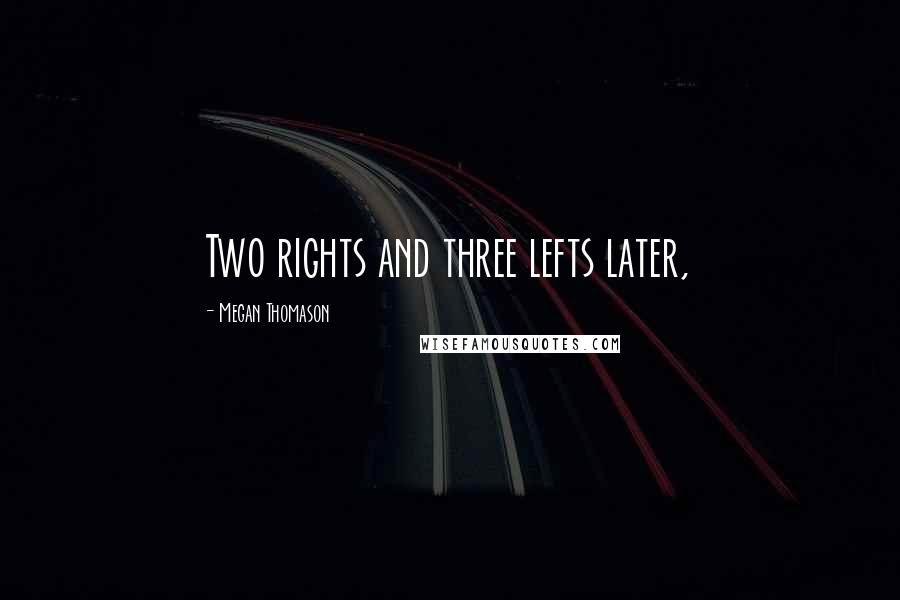 Megan Thomason Quotes: Two rights and three lefts later,