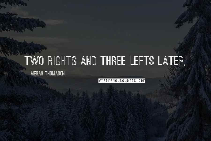 Megan Thomason Quotes: Two rights and three lefts later,