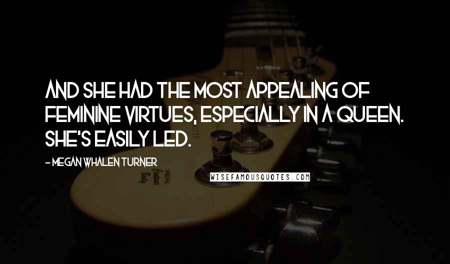 Megan Whalen Turner Quotes: And she had the most appealing of feminine virtues, especially in a queen. She's easily led.