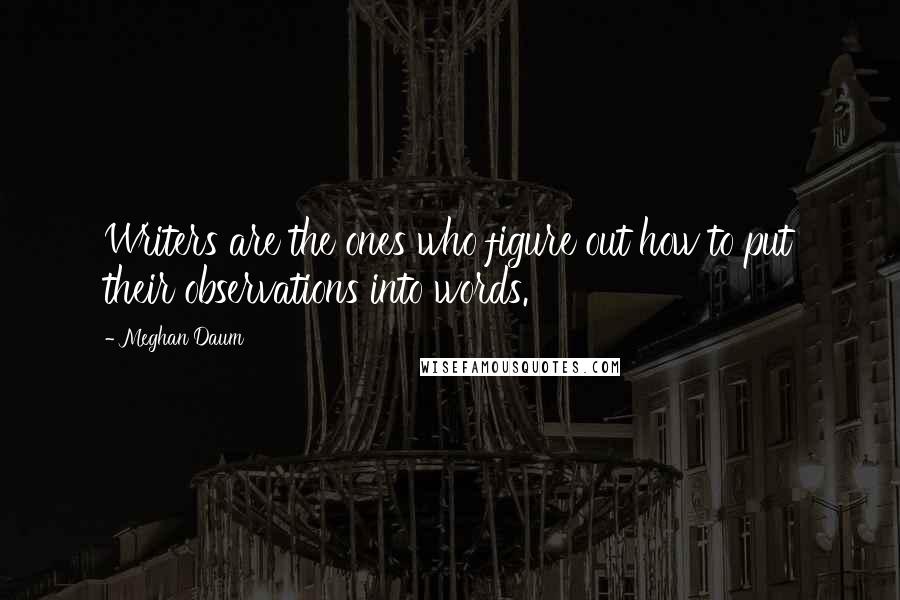 Meghan Daum Quotes: Writers are the ones who figure out how to put their observations into words.