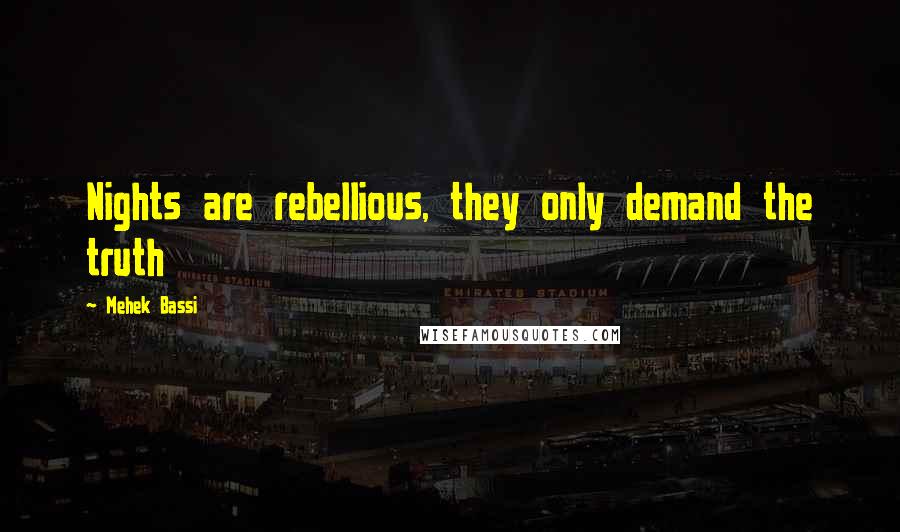 Mehek Bassi Quotes: Nights are rebellious, they only demand the truth