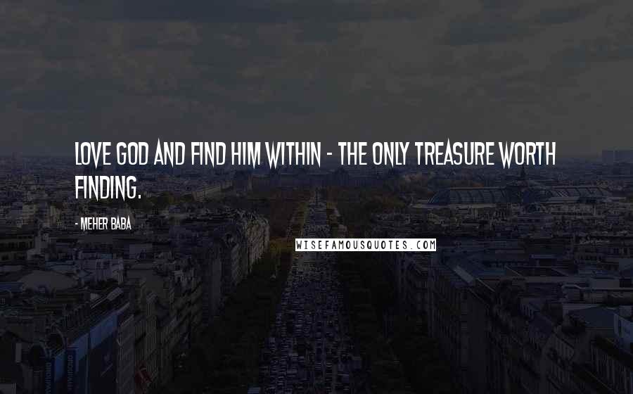 Meher Baba Quotes: Love God and find him within - the only treasure worth finding.