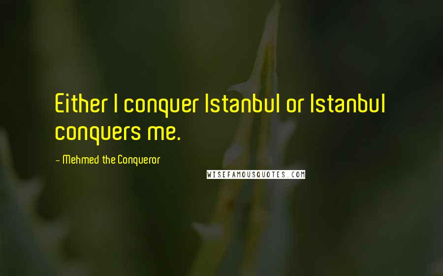 Mehmed The Conqueror Quotes: Either I conquer Istanbul or Istanbul conquers me.