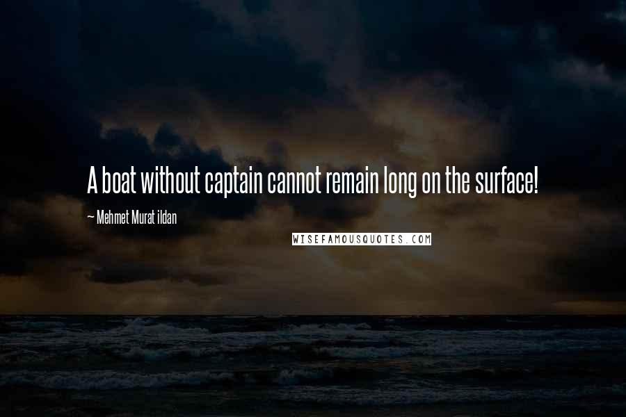 Mehmet Murat Ildan Quotes: A boat without captain cannot remain long on the surface!