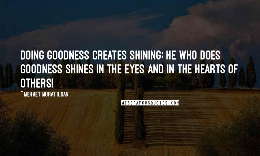 Mehmet Murat Ildan Quotes: Doing goodness creates shining; he who does goodness shines in the eyes and in the hearts of others!