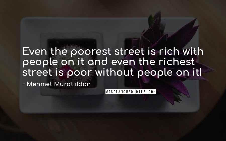 Mehmet Murat Ildan Quotes: Even the poorest street is rich with people on it and even the richest street is poor without people on it!