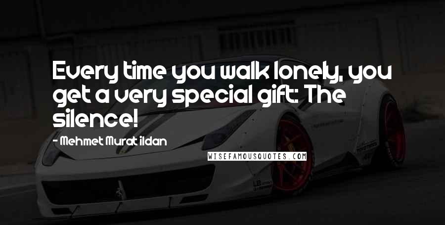 Mehmet Murat Ildan Quotes: Every time you walk lonely, you get a very special gift: The silence!