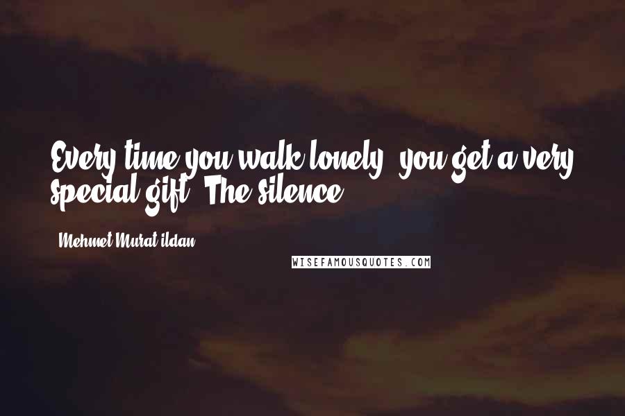 Mehmet Murat Ildan Quotes: Every time you walk lonely, you get a very special gift: The silence!