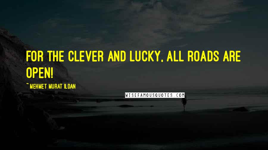 Mehmet Murat Ildan Quotes: For the clever and lucky, all roads are open!