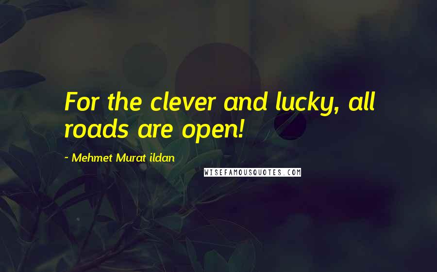 Mehmet Murat Ildan Quotes: For the clever and lucky, all roads are open!