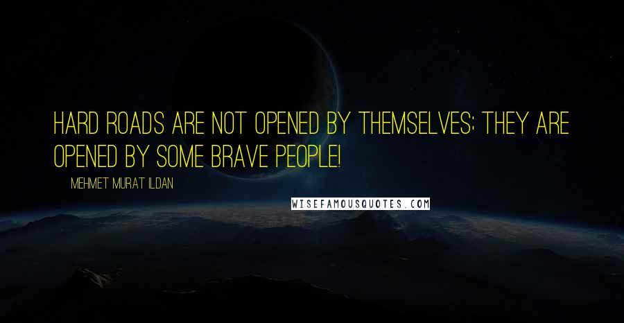 Mehmet Murat Ildan Quotes: Hard roads are not opened by themselves; they are opened by some brave people!