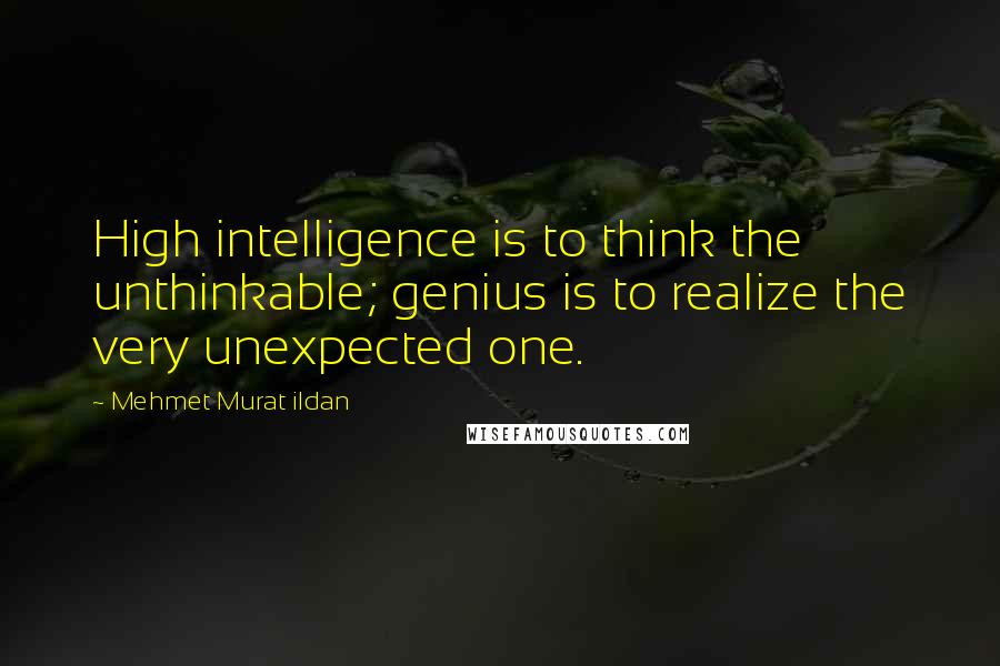 Mehmet Murat Ildan Quotes: High intelligence is to think the unthinkable; genius is to realize the very unexpected one.