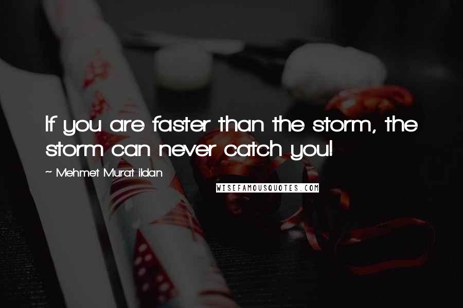 Mehmet Murat Ildan Quotes: If you are faster than the storm, the storm can never catch you!