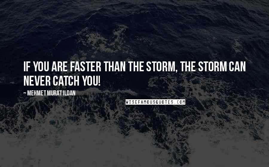 Mehmet Murat Ildan Quotes: If you are faster than the storm, the storm can never catch you!