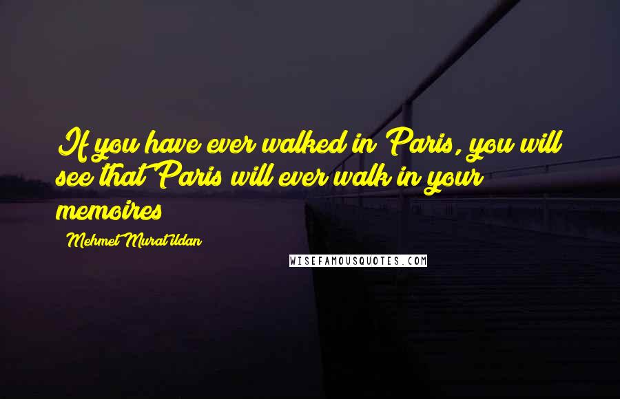 Mehmet Murat Ildan Quotes: If you have ever walked in Paris, you will see that Paris will ever walk in your memoires!