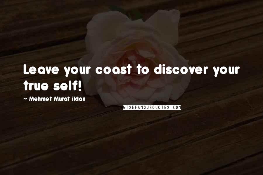 Mehmet Murat Ildan Quotes: Leave your coast to discover your true self!