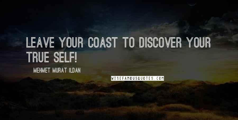 Mehmet Murat Ildan Quotes: Leave your coast to discover your true self!