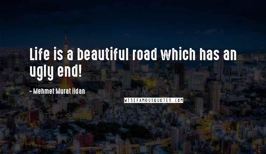 Mehmet Murat Ildan Quotes: Life is a beautiful road which has an ugly end!