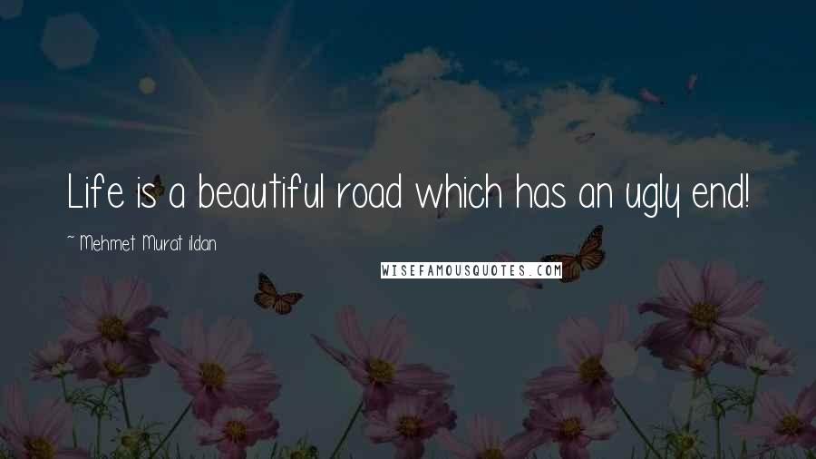 Mehmet Murat Ildan Quotes: Life is a beautiful road which has an ugly end!