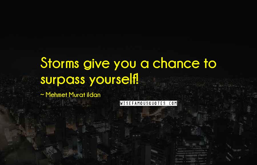 Mehmet Murat Ildan Quotes: Storms give you a chance to surpass yourself!